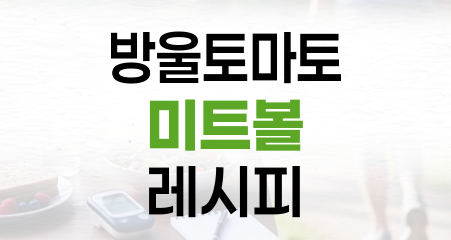 당뇨 식단, 건강한 방울토마토 미트볼 레시피로 혈당 관리하기