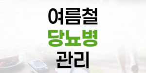 여름철 당뇨병 관리, 합병증 예방을 위한 건강 수칙