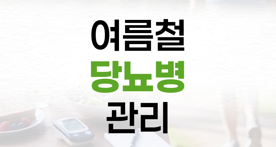 여름철 당뇨병 관리, 합병증 예방을 위한 건강 수칙