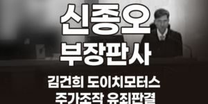 신종오 부장판사 사망(투신 추정)… 상세 약력과 주요 판결 총정리 - 김건희 2심, '징역 4년 선고'